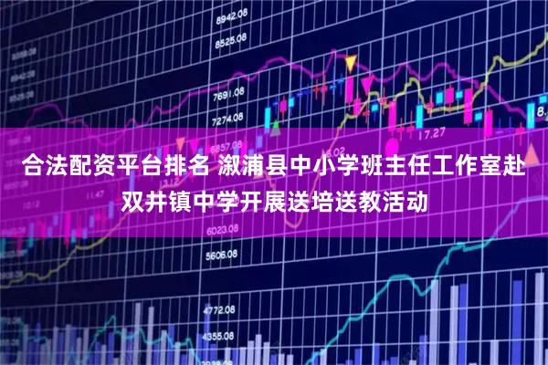 合法配资平台排名 溆浦县中小学班主任工作室赴双井镇中学开展送培送教活动