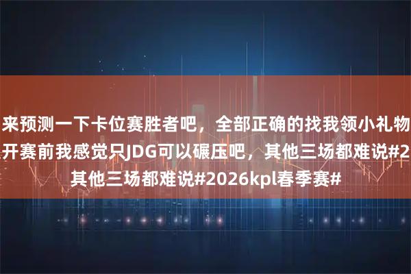 来预测一下卡位赛胜者吧，全部正确的找我领小礼物限前三位，截至开赛前我感觉只JDG可以碾压吧，其他三场都难说#2026kpl春季赛#
