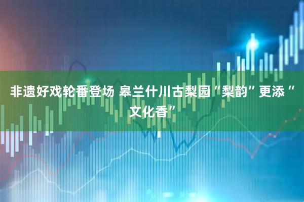 非遗好戏轮番登场 皋兰什川古梨园“梨韵”更添“文化香”