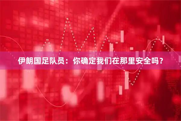 伊朗国足队员：你确定我们在那里安全吗？
