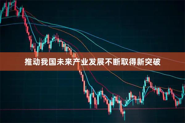 推动我国未来产业发展不断取得新突破