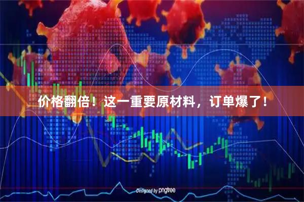 价格翻倍！这一重要原材料，订单爆了！
