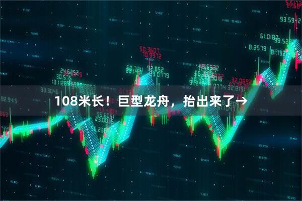108米长！巨型龙舟，抬出来了→