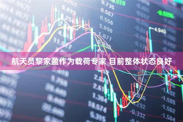 航天员黎家盈作为载荷专家 目前整体状态良好