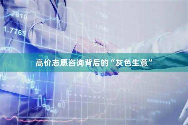 高价志愿咨询背后的“灰色生意”