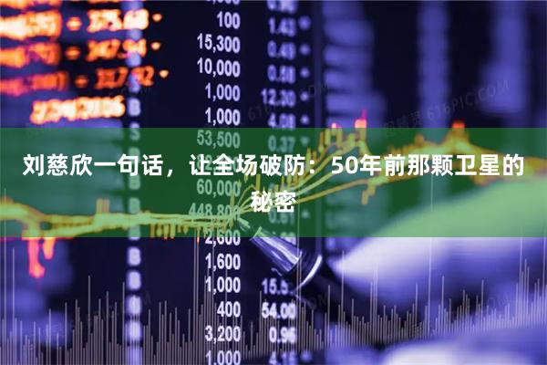刘慈欣一句话，让全场破防：50年前那颗卫星的秘密