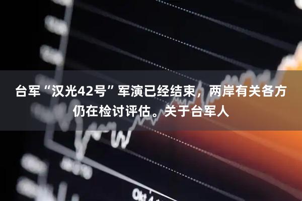 台军“汉光42号”军演已经结束，两岸有关各方仍在检讨评估。关于台军人